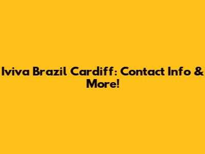 Iviva Brazil Cardiff: Contact Info & More!