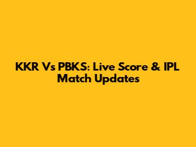 KKR Vs PBKS: Live Score & IPL Match Updates
