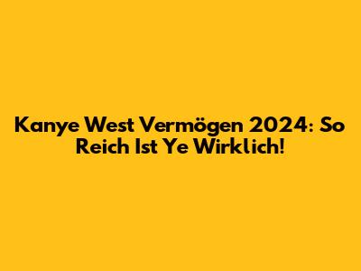 Kanye West Vermögen 2024: So Reich Ist Ye Wirklich!