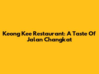 Keong Kee Restaurant: A Taste Of Jalan Changkat