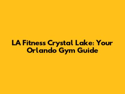 LA Fitness Crystal Lake: Your Orlando Gym Guide
