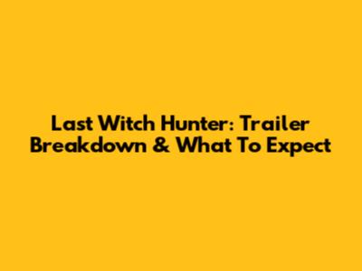 Last Witch Hunter: Trailer Breakdown & What To Expect
