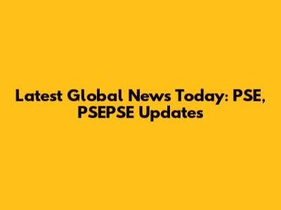 Latest Global News Today: PSE, PSEPSE Updates