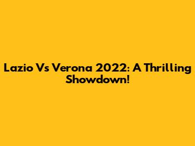 Lazio Vs Verona 2022: A Thrilling Showdown!
