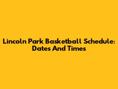 Lincoln Park Basketball Schedule: Dates And Times