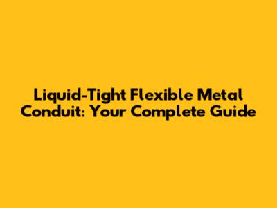 Liquid-Tight Flexible Metal Conduit: Your Complete Guide