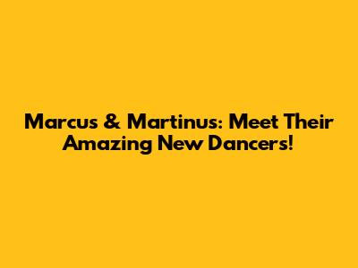 Marcus & Martinus: Meet Their Amazing New Dancers!