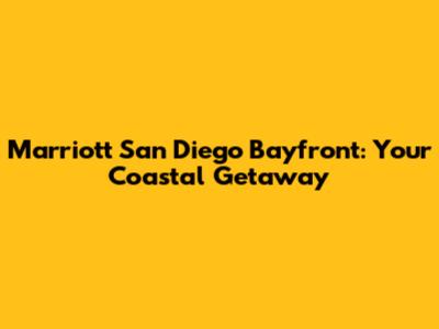 Marriott San Diego Bayfront: Your Coastal Getaway