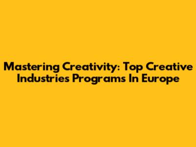 Mastering Creativity: Top Creative Industries Programs In Europe