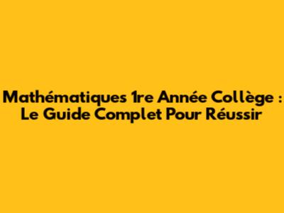 Mathématiques 1re Année Collège : Le Guide Complet Pour Réussir
