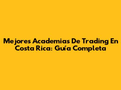 Mejores Academias De Trading En Costa Rica: Guía Completa