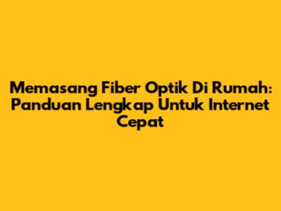 Memasang Fiber Optik Di Rumah: Panduan Lengkap Untuk Internet Cepat