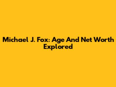 Michael J. Fox: Age And Net Worth Explored