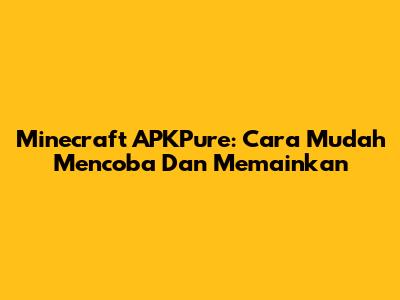 Minecraft APKPure: Cara Mudah Mencoba Dan Memainkan