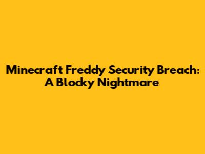 Minecraft Freddy Security Breach: A Blocky Nightmare