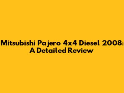 Mitsubishi Pajero 4x4 Diesel 2008: A Detailed Review