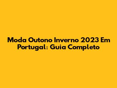 Moda Outono Inverno 2023 Em Portugal: Guia Completo