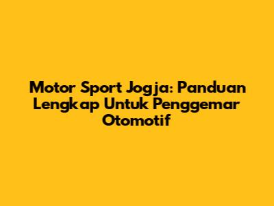 Motor Sport Jogja: Panduan Lengkap Untuk Penggemar Otomotif