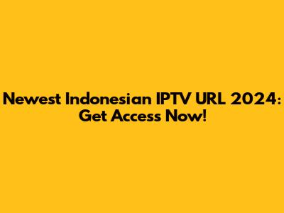Newest Indonesian IPTV URL 2024: Get Access Now!