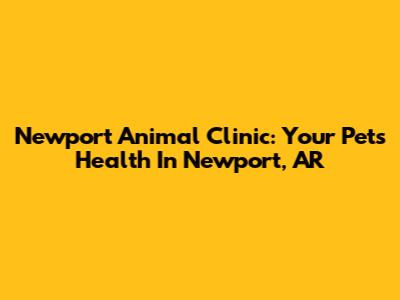 Newport Animal Clinic: Your Pet's Health In Newport, AR