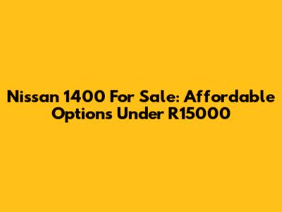 Nissan 1400 For Sale: Affordable Options Under R15000