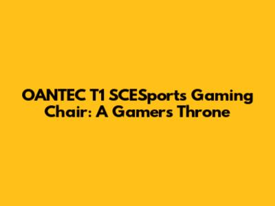 OANTEC T1 SCESports Gaming Chair: A Gamer's Throne