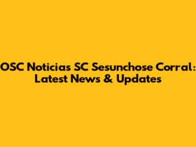 OSC Noticias SC Sesunchose Corral: Latest News & Updates