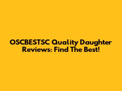 OSCBESTSC Quality Daughter Reviews: Find The Best!