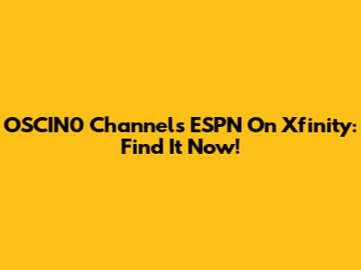 OSCIN0 Channels ESPN On Xfinity: Find It Now!