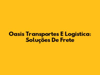 Oasis Transportes E Logistica: Soluções De Frete