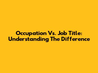 Occupation Vs. Job Title: Understanding The Difference