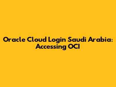 Oracle Cloud Login Saudi Arabia: Accessing OCI