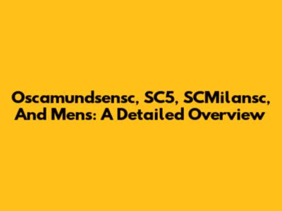 Oscamundsensc, SC5, SCMilansc, And Mens: A Detailed Overview