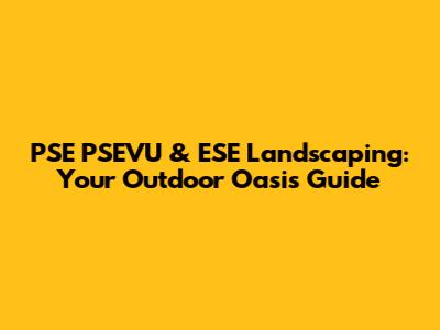 PSE PSEVU & ESE Landscaping: Your Outdoor Oasis Guide