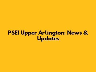 PSEI Upper Arlington: News & Updates