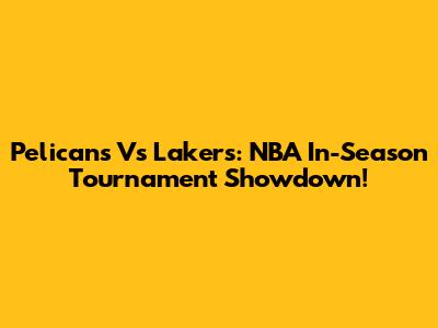 Pelicans Vs Lakers: NBA In-Season Tournament Showdown!