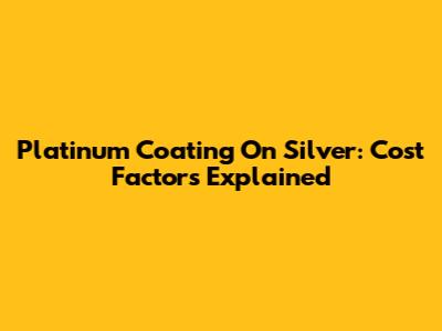 Platinum Coating On Silver: Cost Factors Explained