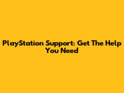 PlayStation Support: Get The Help You Need