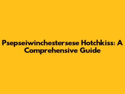 Psepseiwinchestersese Hotchkiss: A Comprehensive Guide
