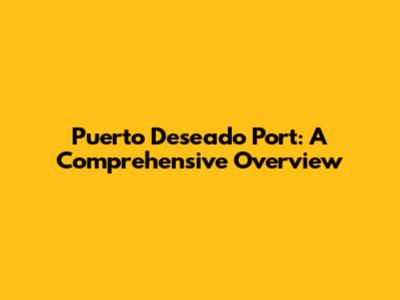 Puerto Deseado Port: A Comprehensive Overview