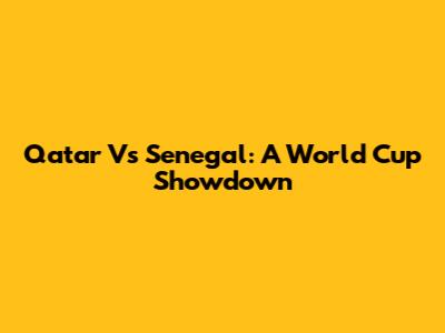 Qatar Vs Senegal: A World Cup Showdown