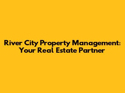 River City Property Management: Your Real Estate Partner