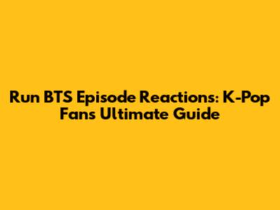 Run BTS Episode Reactions: K-Pop Fans' Ultimate Guide