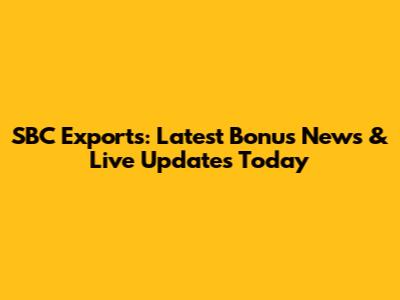 SBC Exports: Latest Bonus News & Live Updates Today