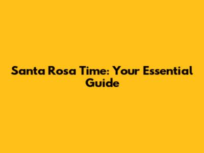 Santa Rosa Time: Your Essential Guide