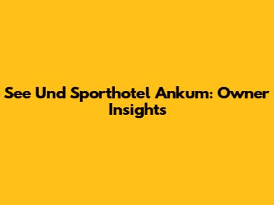 See Und Sporthotel Ankum: Owner Insights