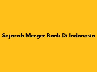 Sejarah Merger Bank Di Indonesia
