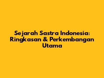 Sejarah Sastra Indonesia: Ringkasan & Perkembangan Utama