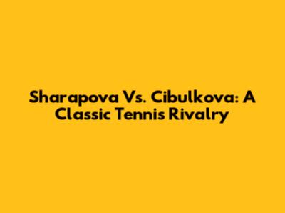 Sharapova Vs. Cibulkova: A Classic Tennis Rivalry