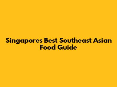 Singapore's Best Southeast Asian Food Guide